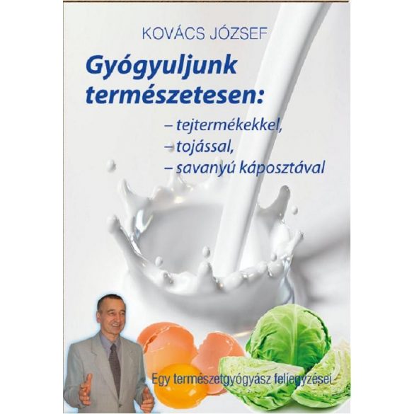 Cover of KOVÁCS JÓZSEF: GYÓGYULJUNK TERMÉSZETESEN: TEJTERMÉKEKKEL, TOJÁSSAL, SAVANYÚKÁPOSZTÁVAL